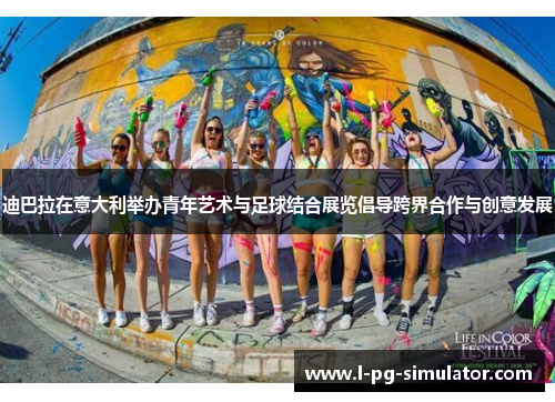 迪巴拉在意大利举办青年艺术与足球结合展览倡导跨界合作与创意发展 迪巴拉在意大利举办青年艺术与足球结合展览倡导跨界合作与创意发展