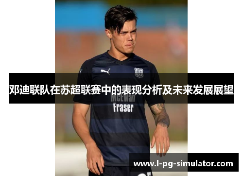 邓迪联队在苏超联赛中的表现分析及未来发展展望