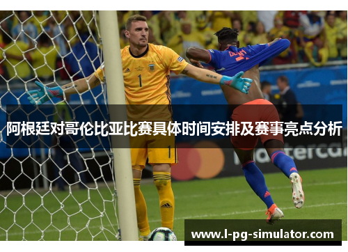 阿根廷对哥伦比亚比赛具体时间安排及赛事亮点分析