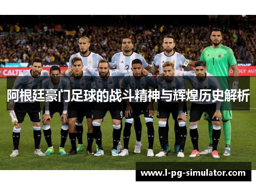 阿根廷豪门足球的战斗精神与辉煌历史解析