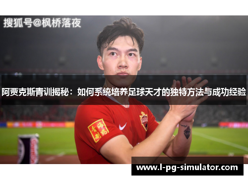阿贾克斯青训揭秘:如何系统培养足球天才的独特方法与成功经验 阿贾克斯青训揭秘:如何系统培养足球天才的独特方法与成功经验