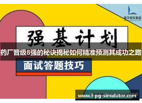 药厂晋级8强的秘诀揭秘如何精准预测其成功之路 药厂晋级8强的秘诀揭秘如何精准预测其成功之路