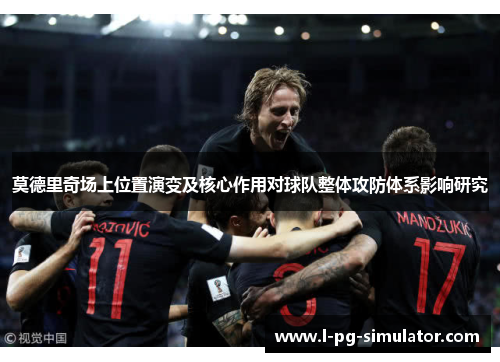 莫德里奇场上位置演变及核心作用对球队整体攻防体系影响研究