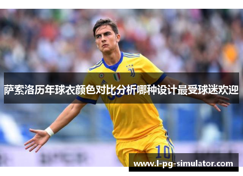 萨索洛历年球衣颜色对比分析哪种设计最受球迷欢迎 萨索洛历年球衣颜色对比分析哪种设计最受球迷欢迎