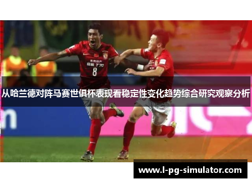 从哈兰德对阵马赛世俱杯表现看稳定性变化趋势综合研究观察分析