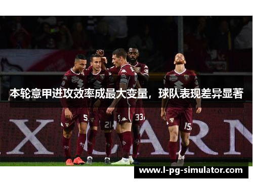 本轮意甲进攻效率成最大变量，球队表现差异显著