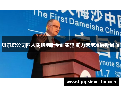 贝尔塔公司四大战略创新全面实施 助力未来发展新局面