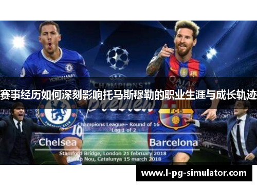 赛事经历如何深刻影响托马斯穆勒的职业生涯与成长轨迹