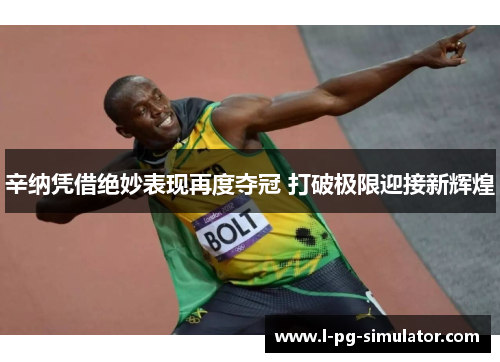 辛纳凭借绝妙表现再度夺冠 打破极限迎接新辉煌