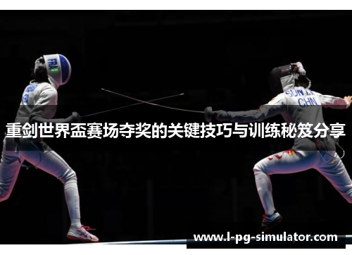 重剑世界盃赛场夺奖的关键技巧与训练秘笈分享