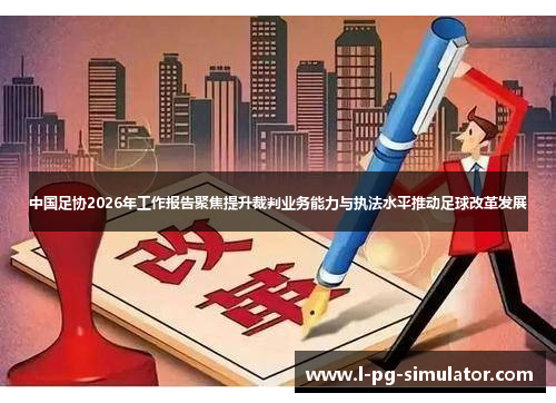 中国足协2026年工作报告聚焦提升裁判业务能力与执法水平推动足球改革发展